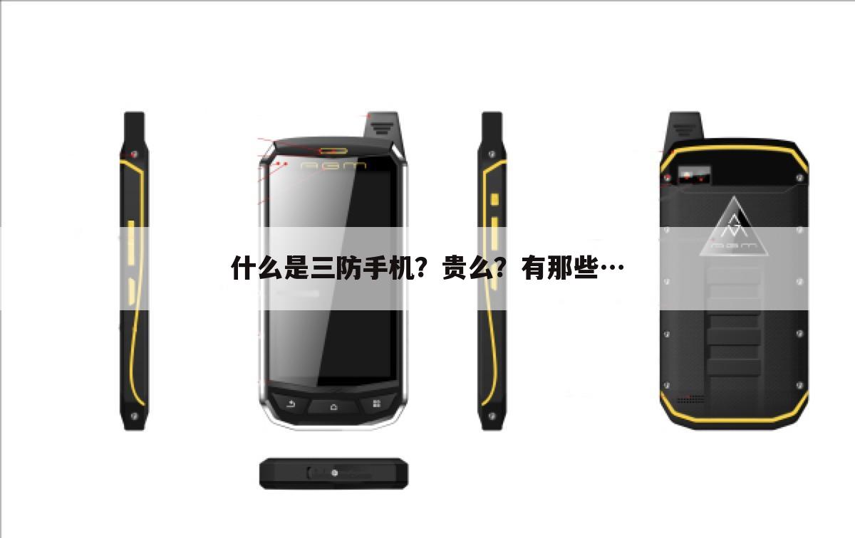 什么是三防手机?贵么?有那些…
