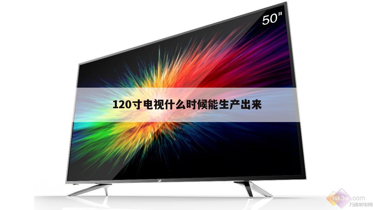 120寸电视什么时候能生产出来