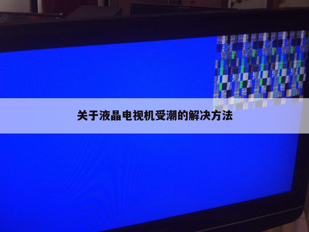 关于液晶电视机受潮的解决方法