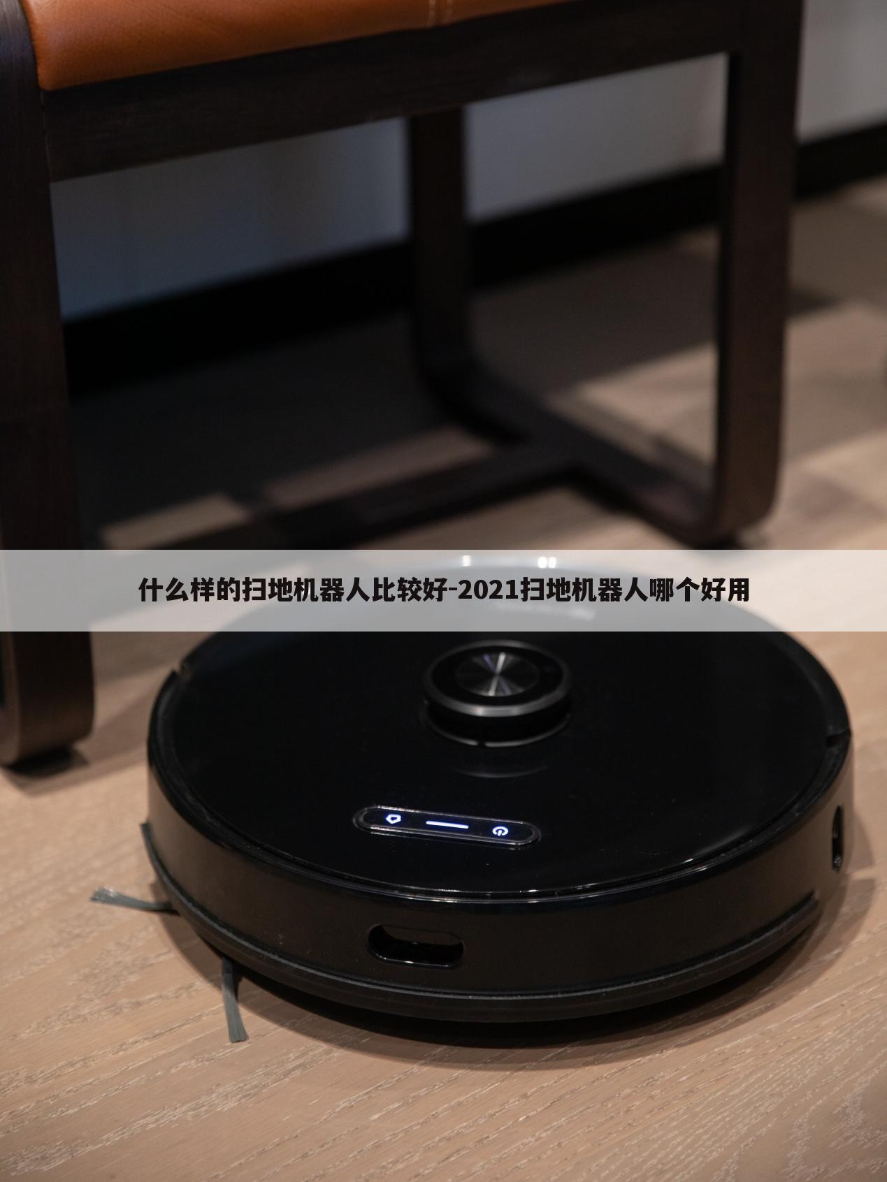 什么样的扫地机器人比较好-2021扫地机器人哪个好用