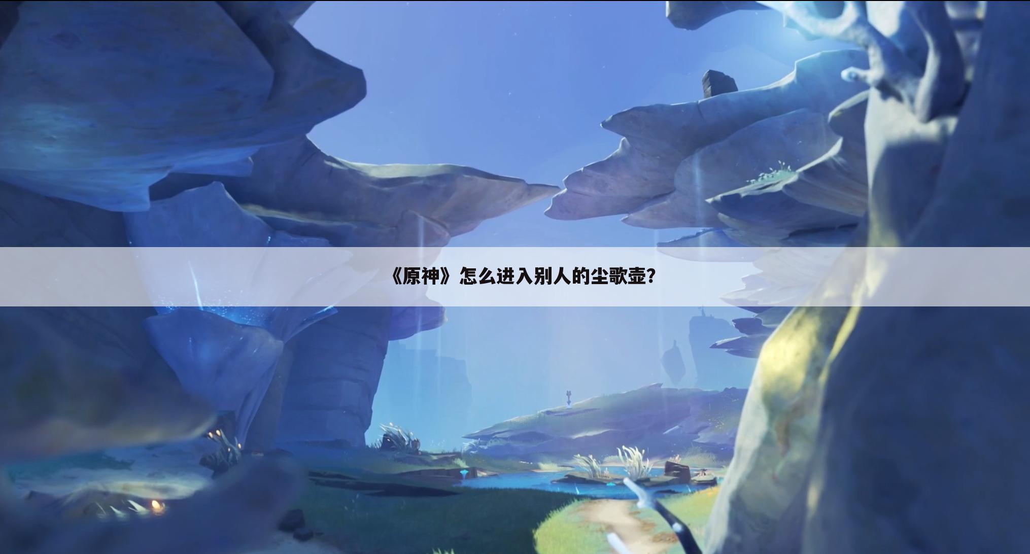 《原神》怎么进入别人的尘歌壶?