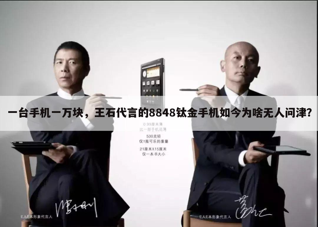 一台手机一万块,王石代言的8848钛金手机如今为啥无人问津?
