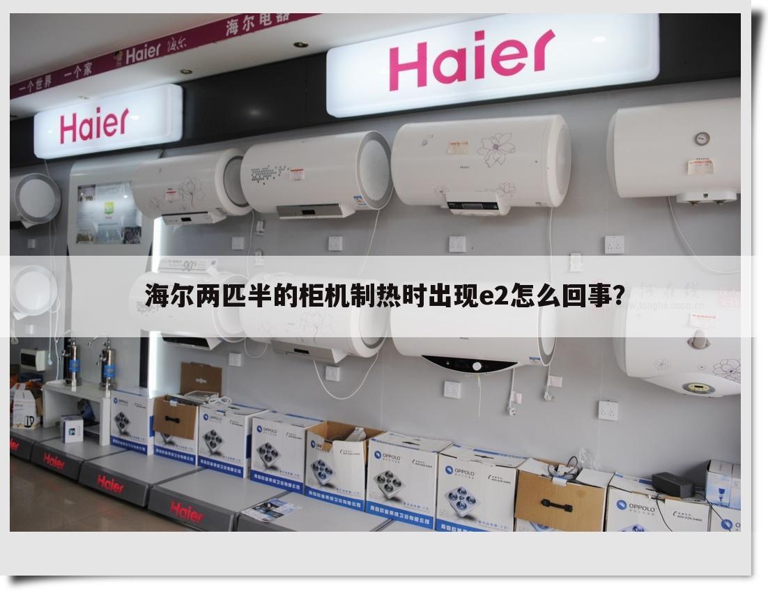 海尔两匹半的柜机制热时出现e2怎么回事?