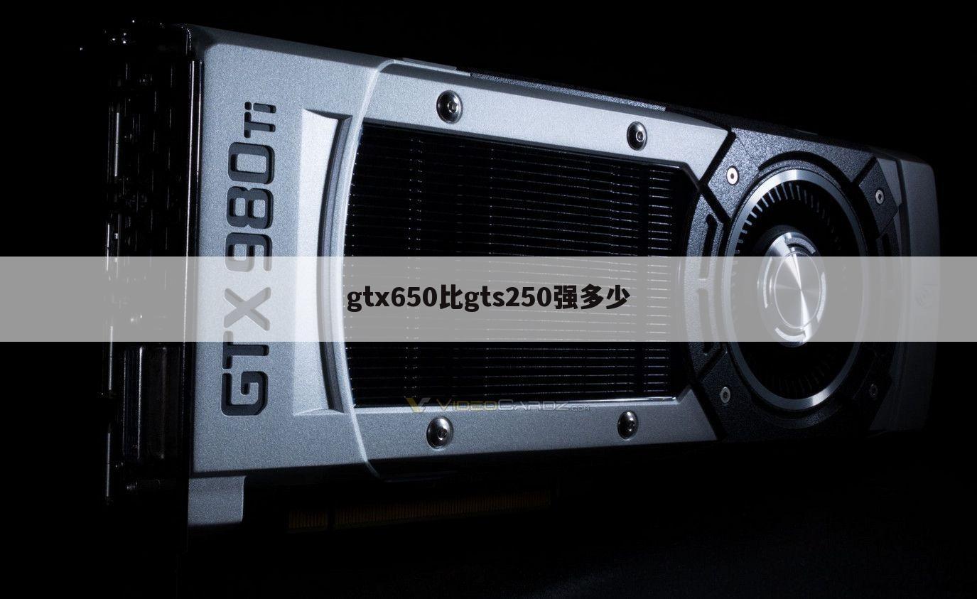 gtx650比gts250强多少