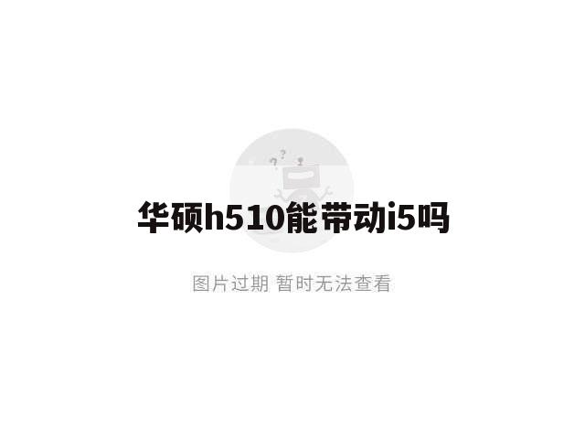 华硕h510能带动i5吗