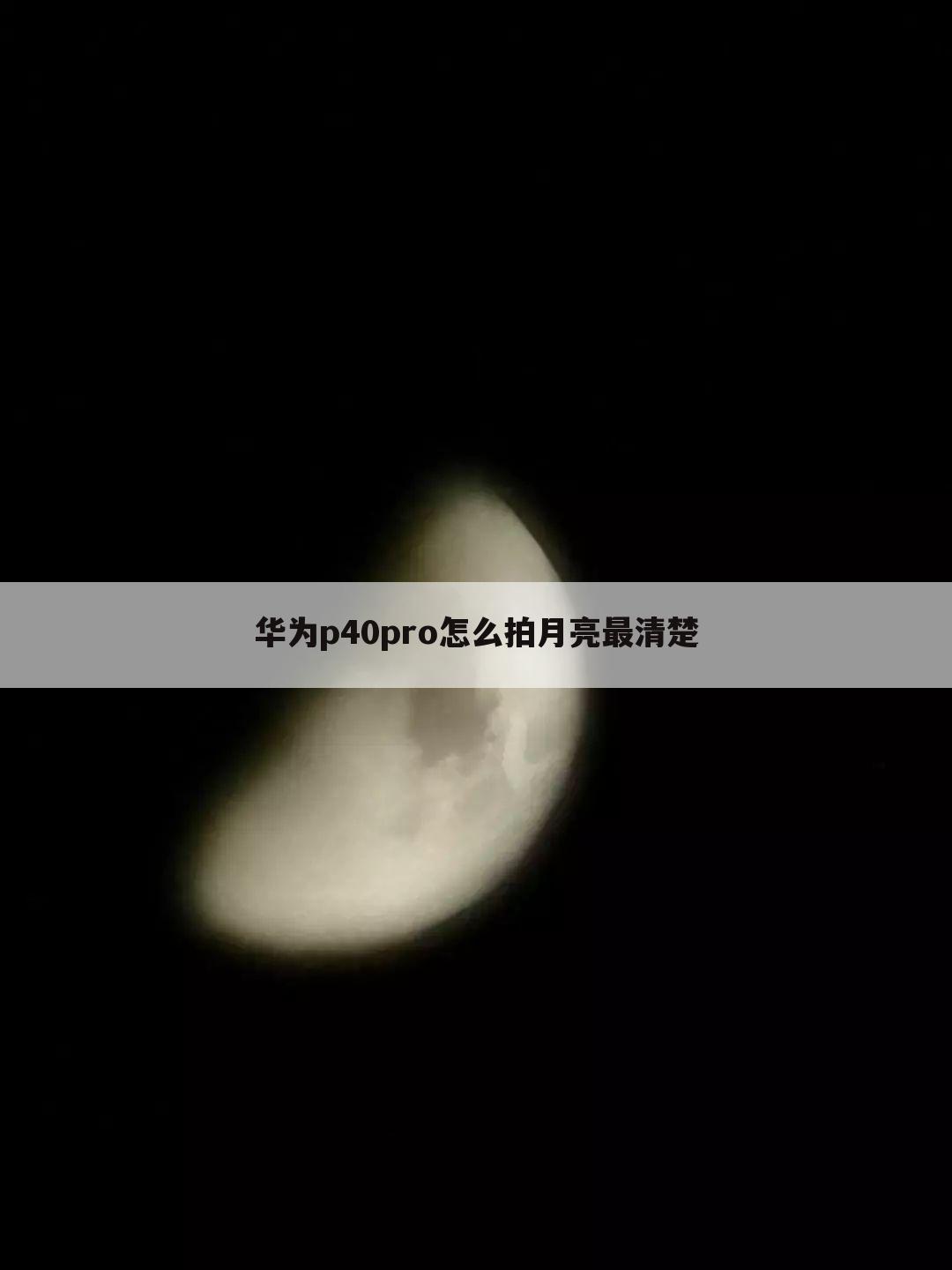 华为p40pro怎么拍月亮最清楚