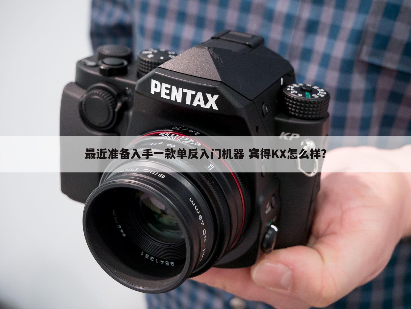 最近准备入手一款单反入门机器 宾得KX怎么样?