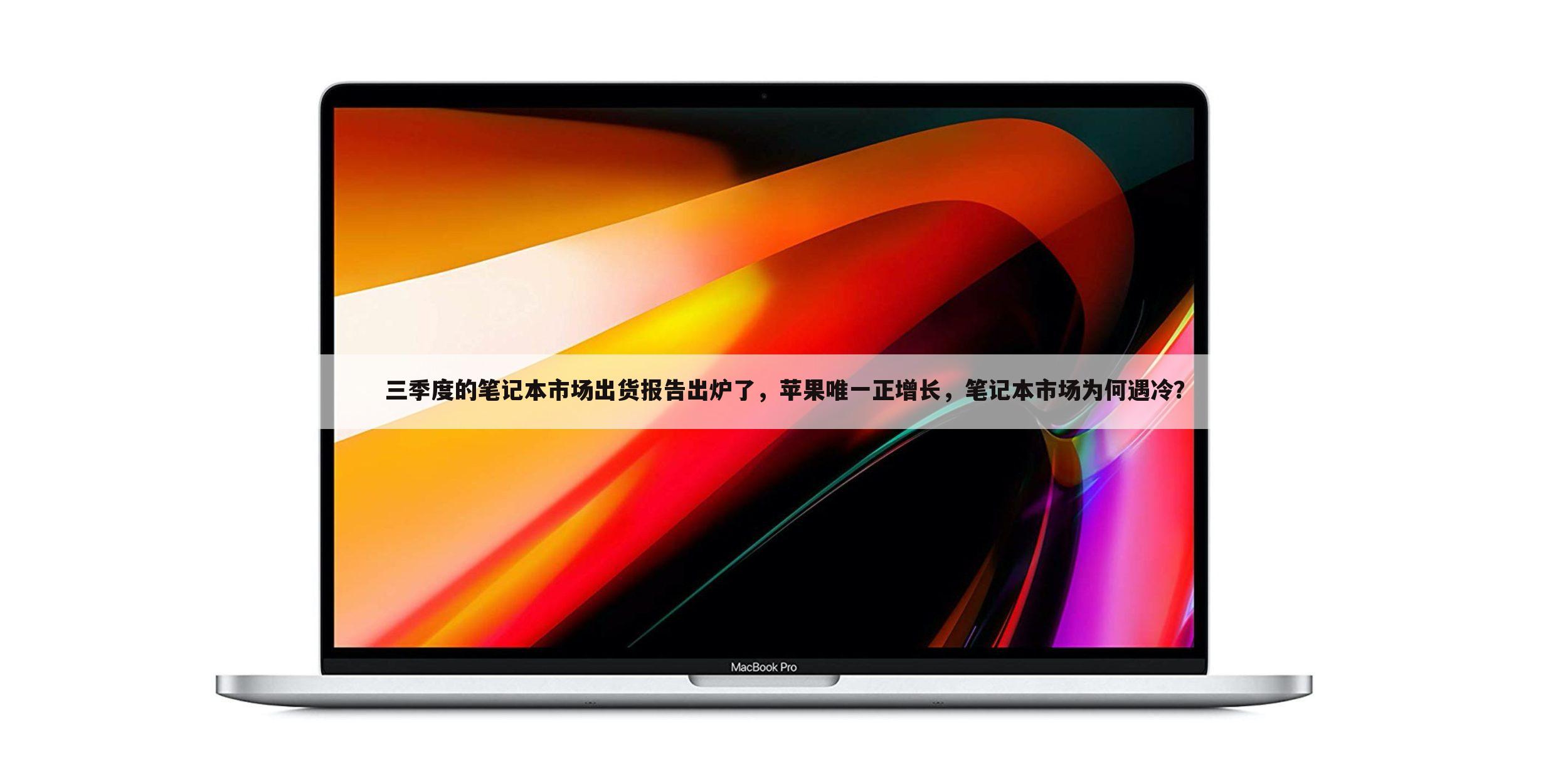 三季度的笔记本市场出货报告出炉了,苹果唯一正增长,笔记本市场为何遇冷?