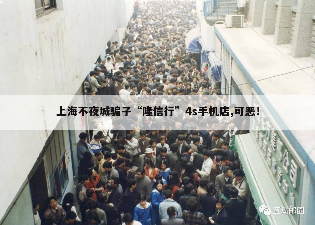 上海不夜城骗子“隆信行”4s手机店,可恶！