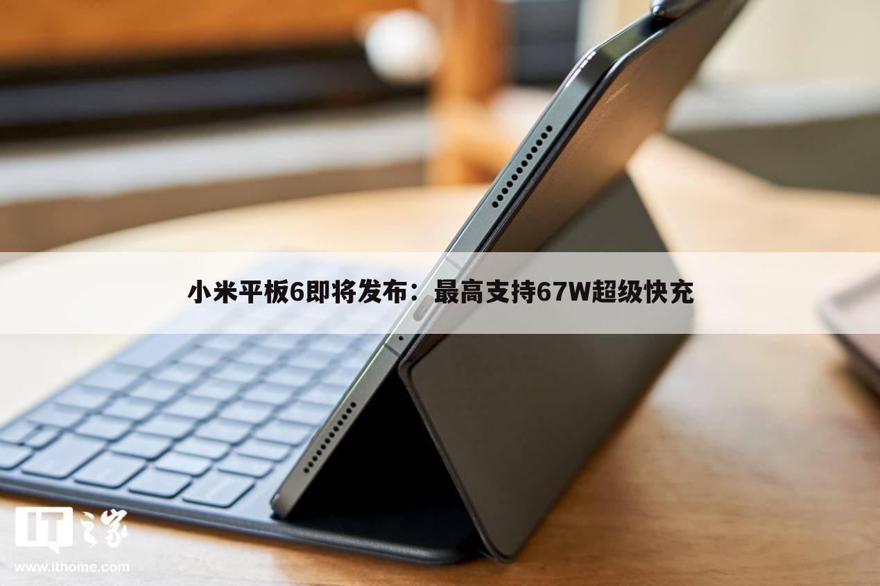 小米平板6即将发布:最高支持67W超级快充