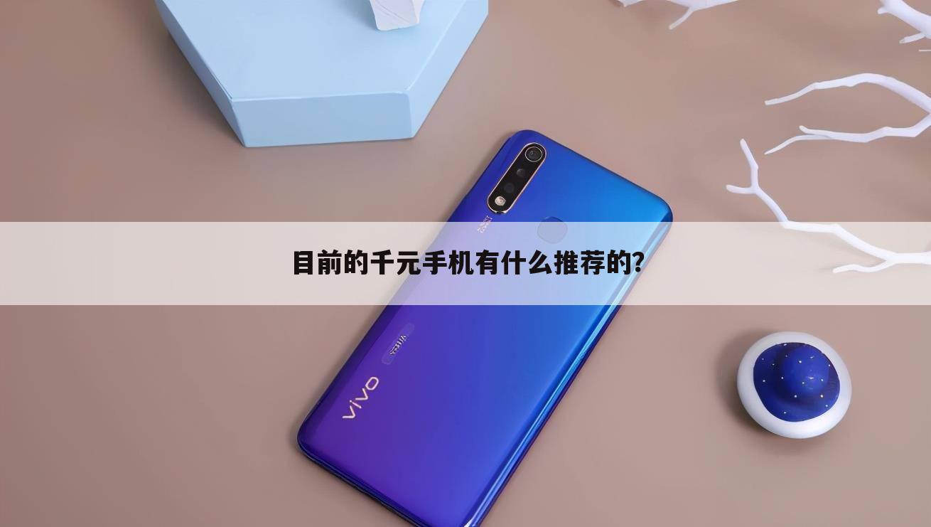 目前的千元手机有什么推荐的？