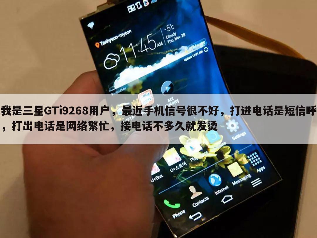我是三星GTi9268用户，最近手机信号很不好，打进电话是短信呼，打出电话是网络繁忙，接电话不多久就发烫