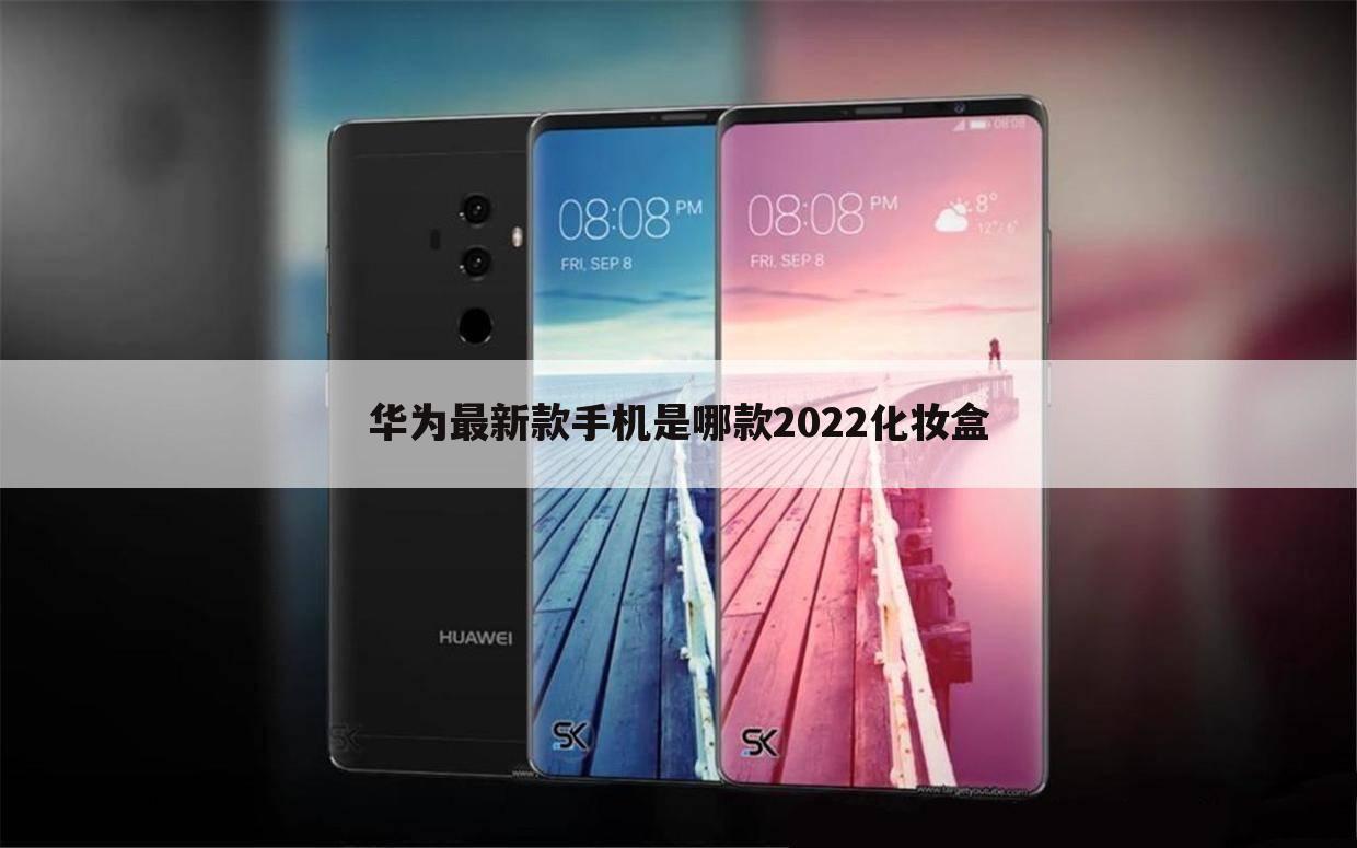 华为最新款手机是哪款2022化妆盒