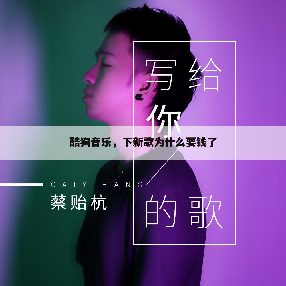 酷狗音乐，下新歌为什么要钱了