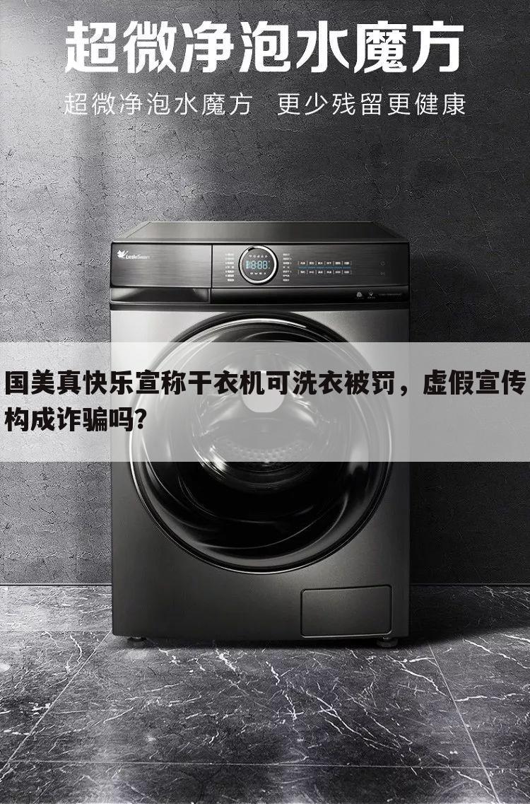 国美真快乐宣称干衣机可洗衣被罚，虚假宣传构成诈骗吗？