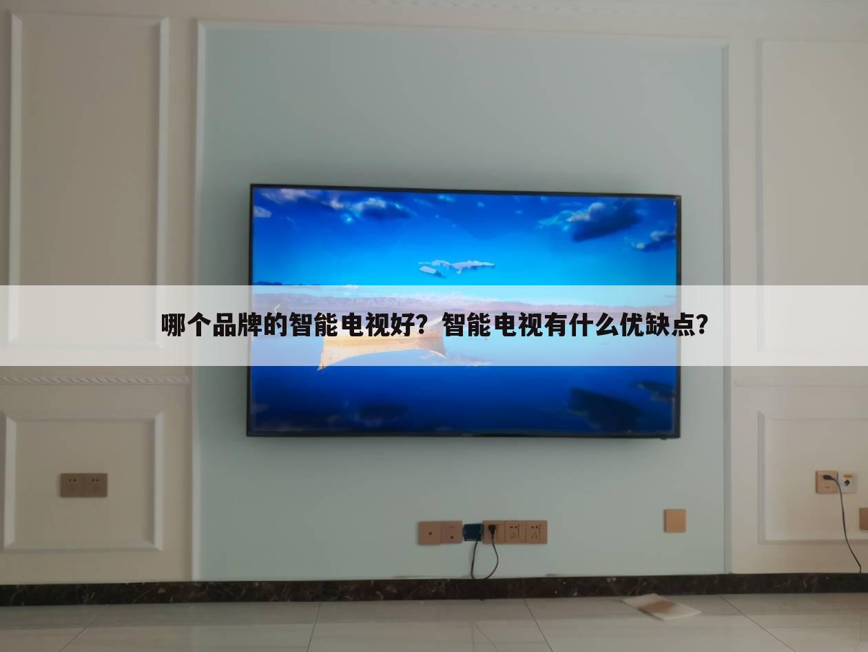 哪个品牌的智能电视好？智能电视有什么优缺点？