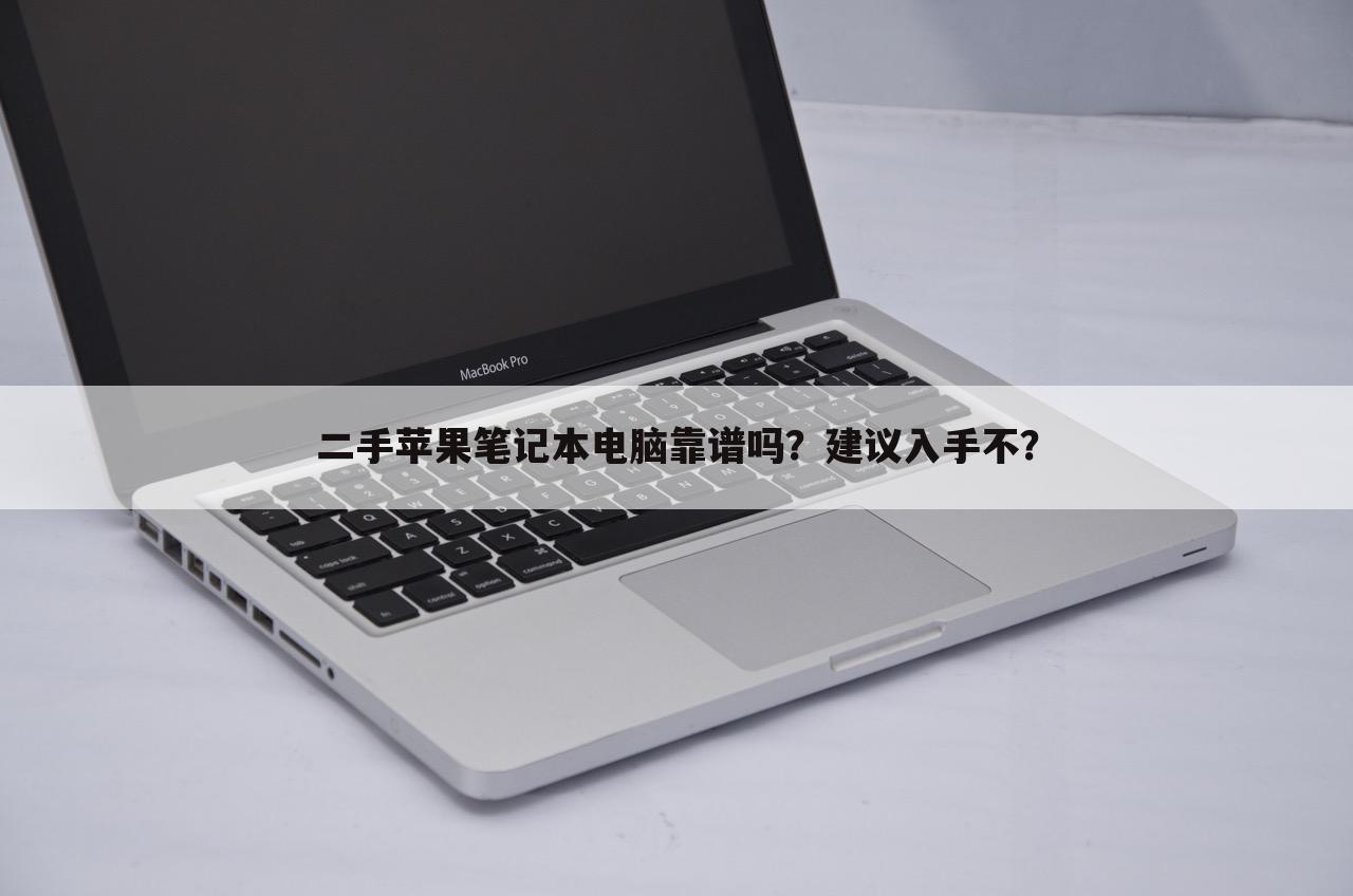 二手苹果笔记本电脑靠谱吗？建议入手不？