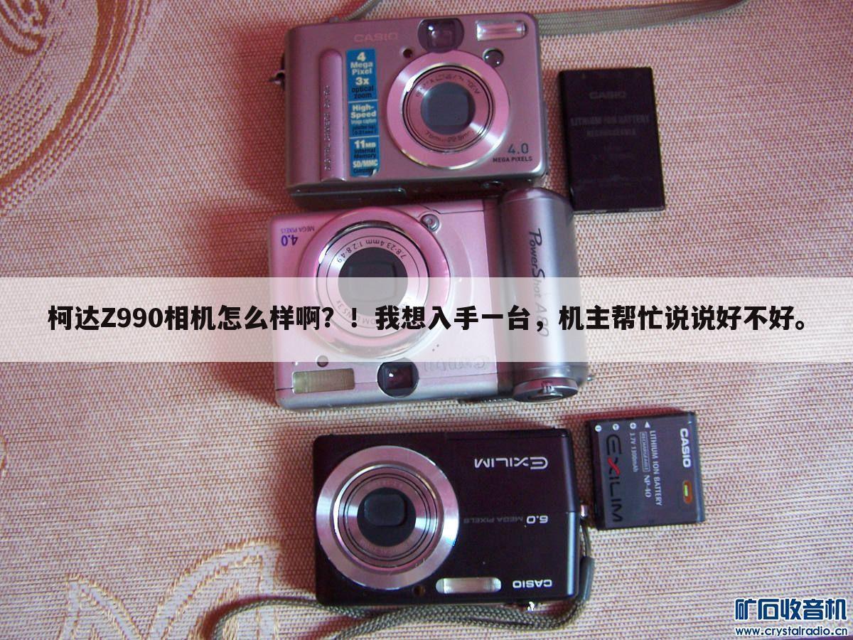 柯达Z990相机怎么样啊?!我想入手一台,机主帮忙说说好不好。