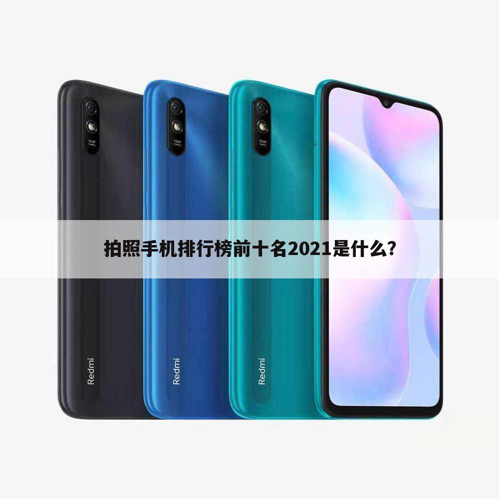 拍照手机排行榜前十名2021是什么?