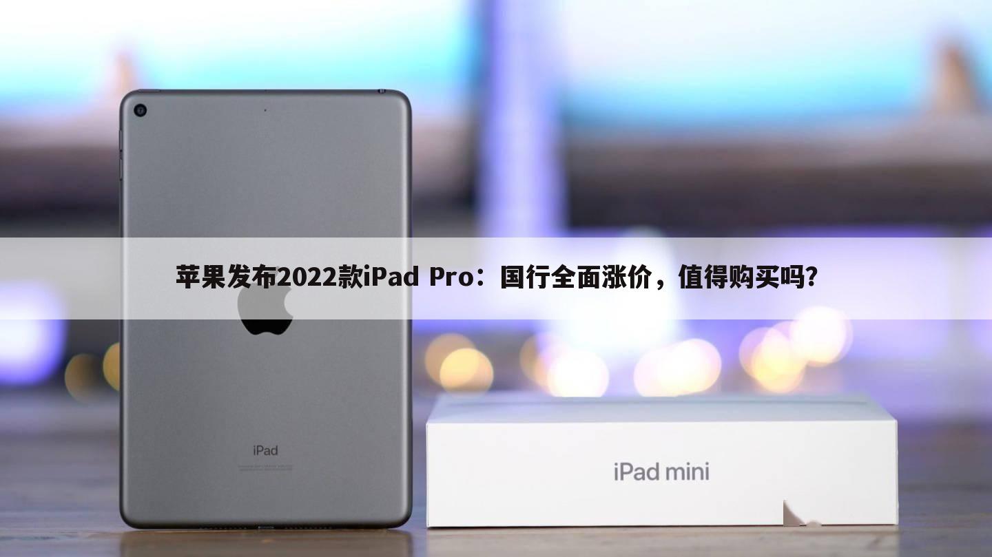 苹果发布2022款iPad Pro:国行全面涨价,值得购买吗?