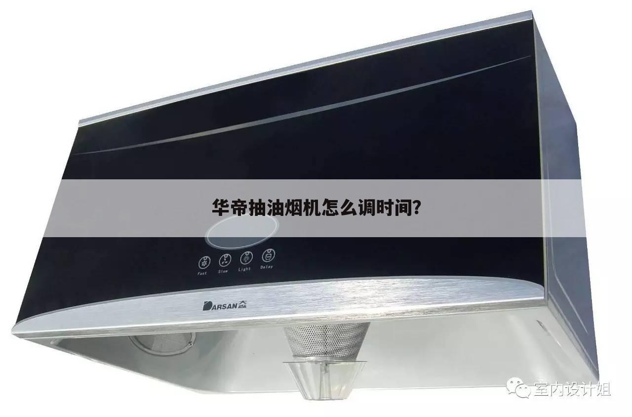 华帝抽油烟机怎么调时间?