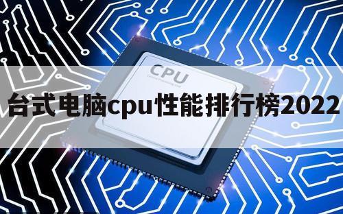 台式电脑cpu性能排行榜2022