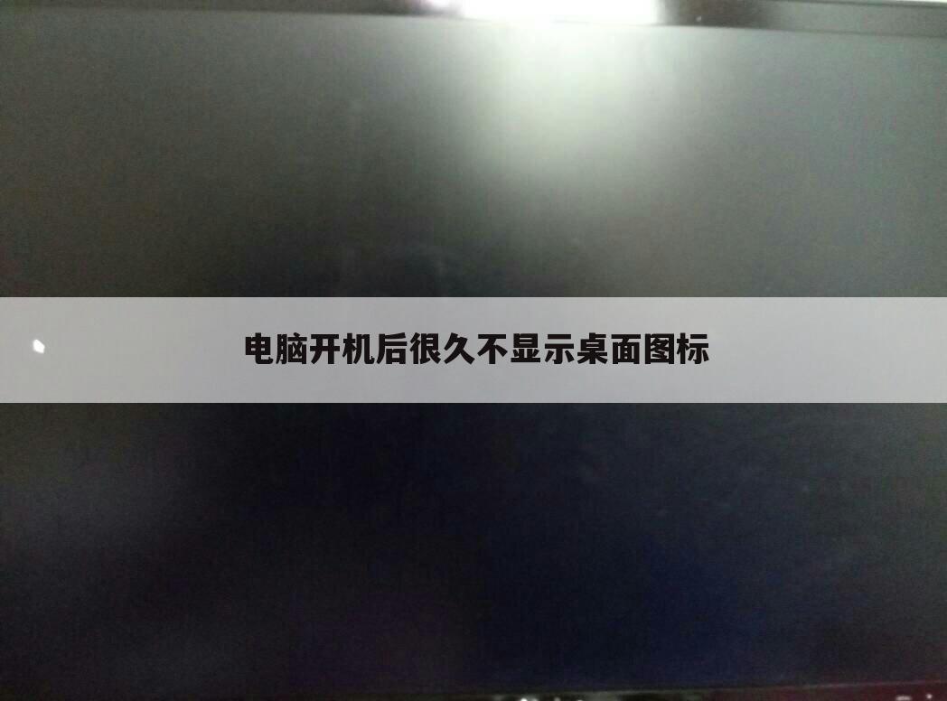 电脑开机后很久不显示桌面图标