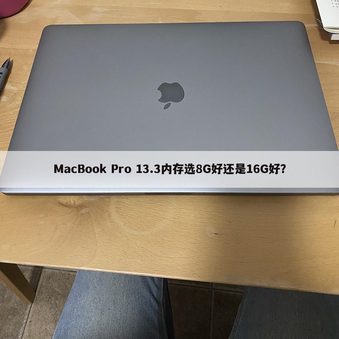 MacBook Pro 13.3内存选8G好还是16G好?