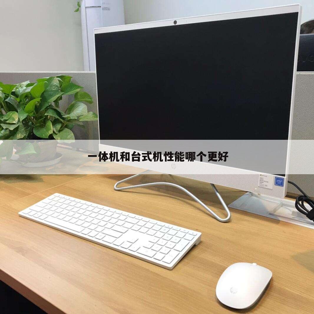 一体机和台式机性能哪个更好