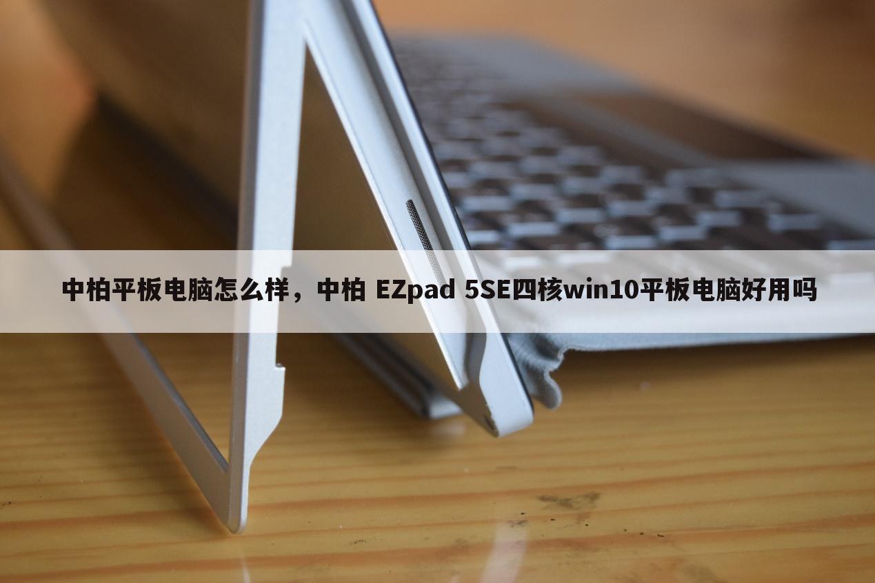 中柏平板电脑怎么样,中柏 EZpad 5SE四核win10平板电脑好用吗