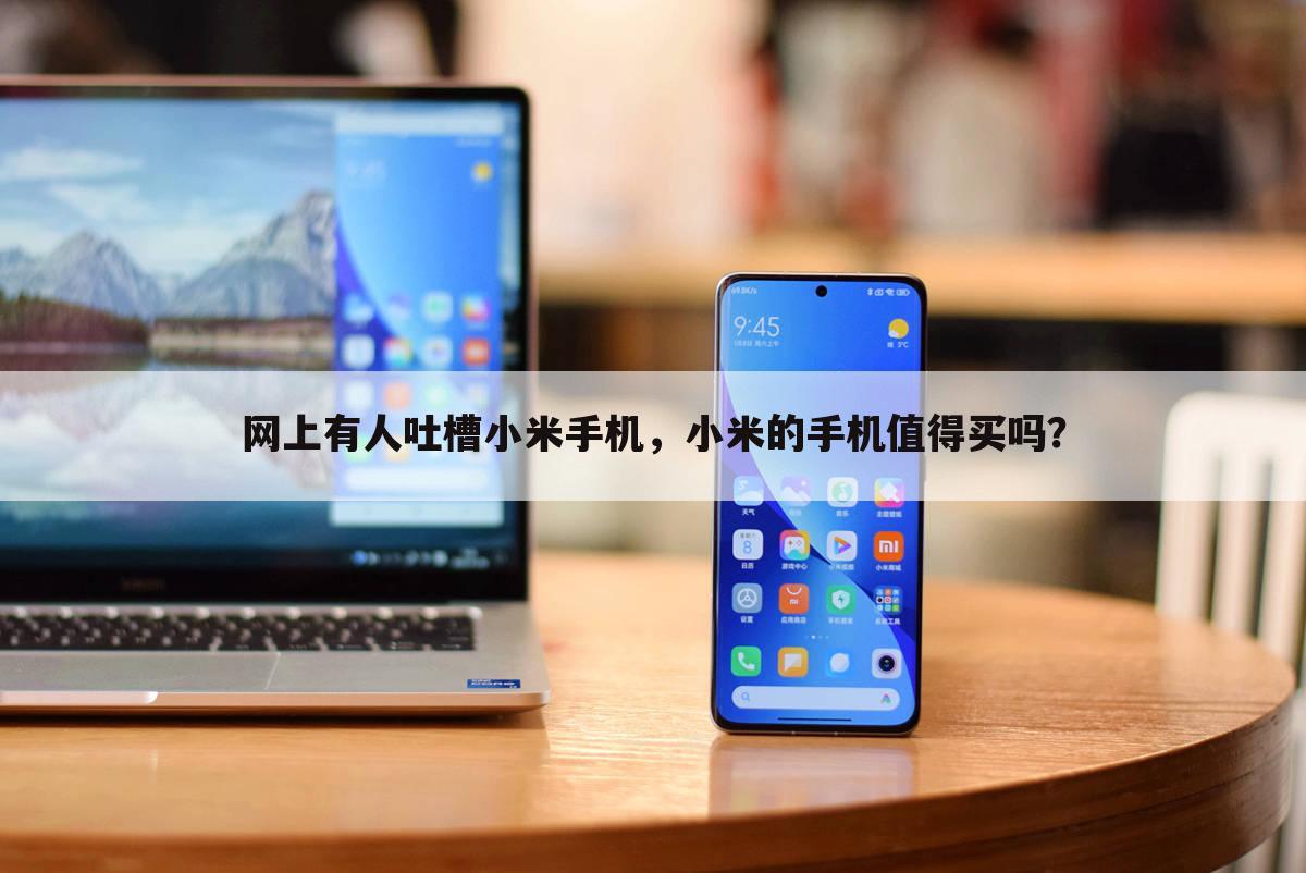 网上有人吐槽小米手机，小米的手机值得买吗？