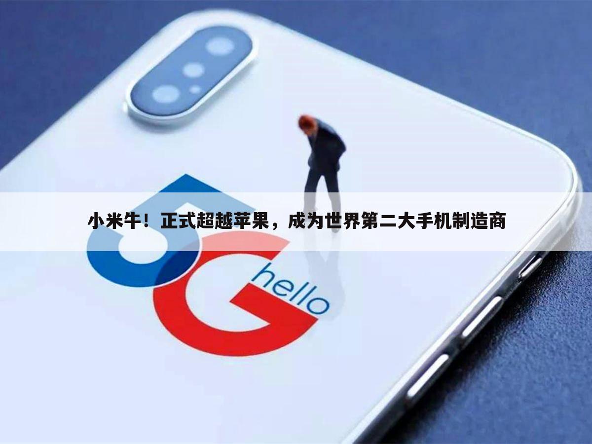 小米牛!正式超越苹果,成为世界第二大手机制造商