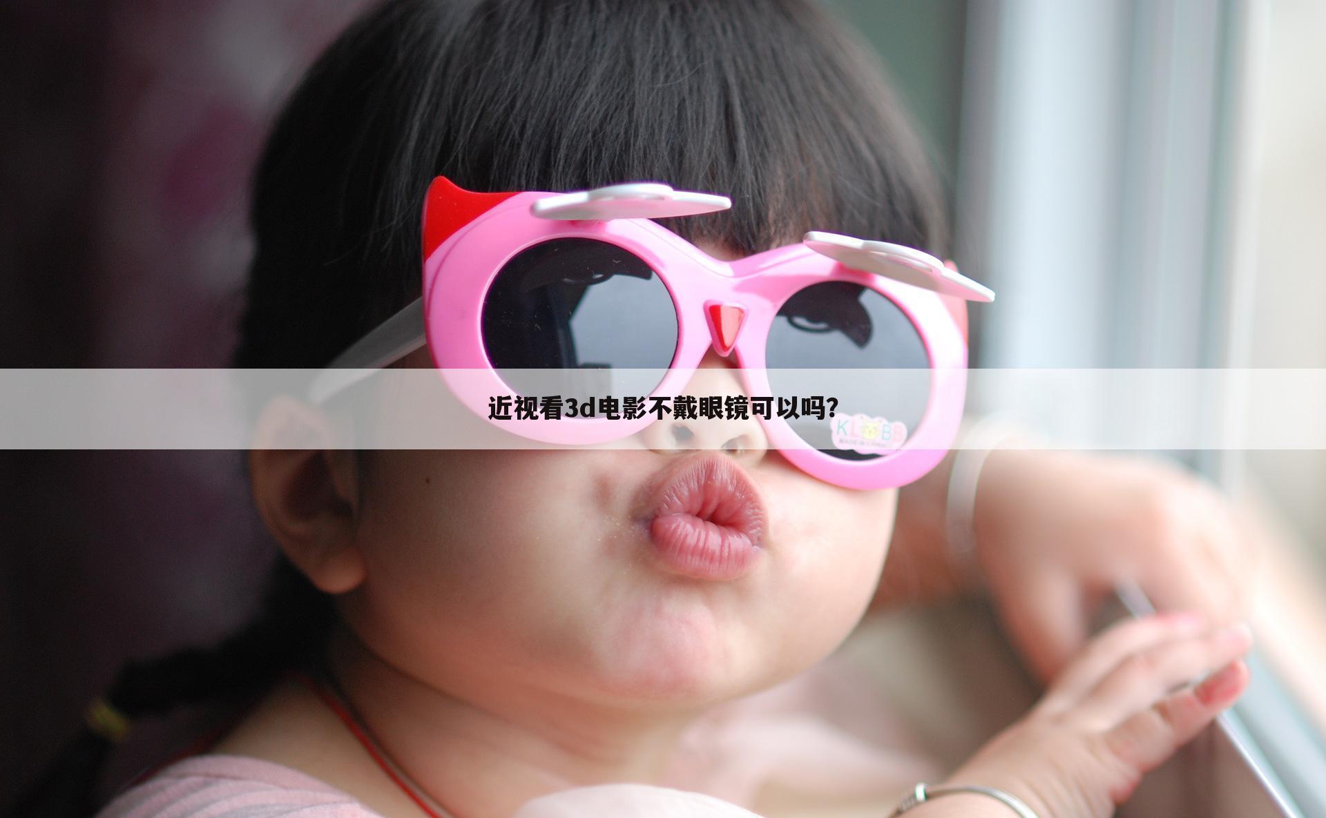 近视看3d电影不戴眼镜可以吗？