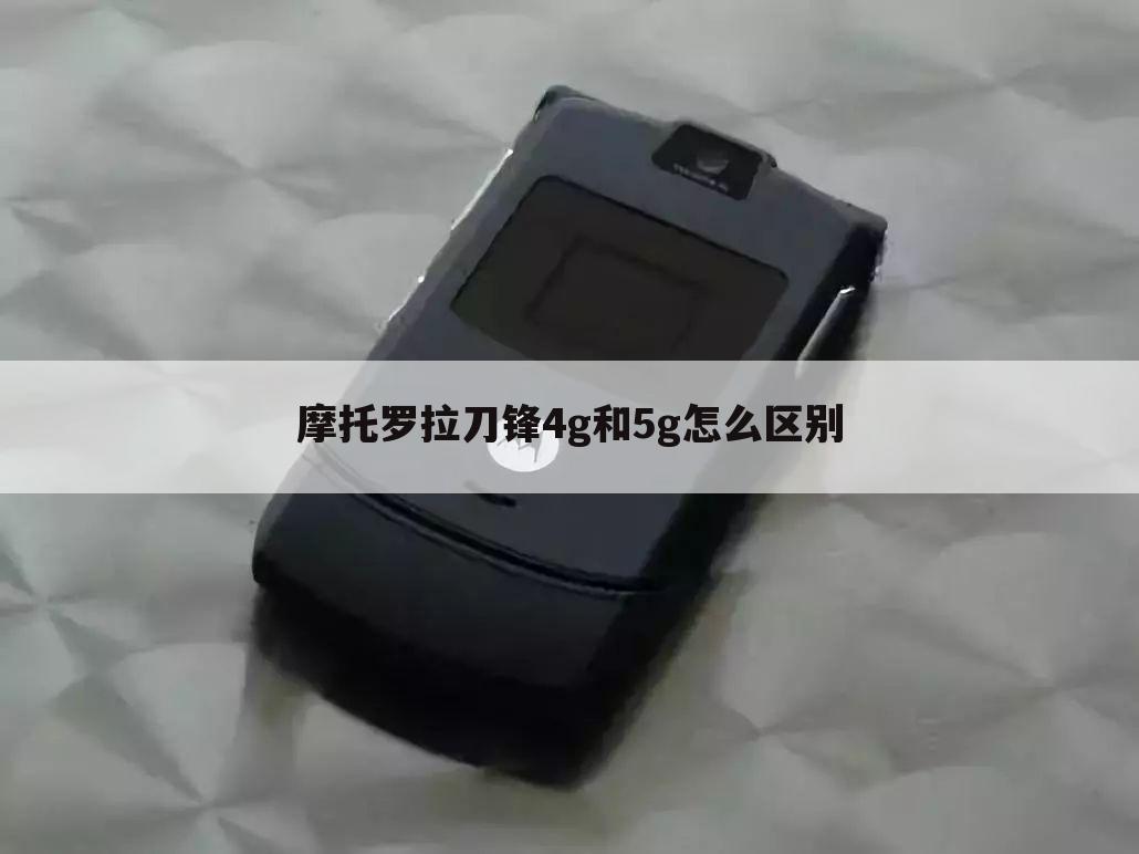摩托罗拉刀锋4g和5g怎么区别