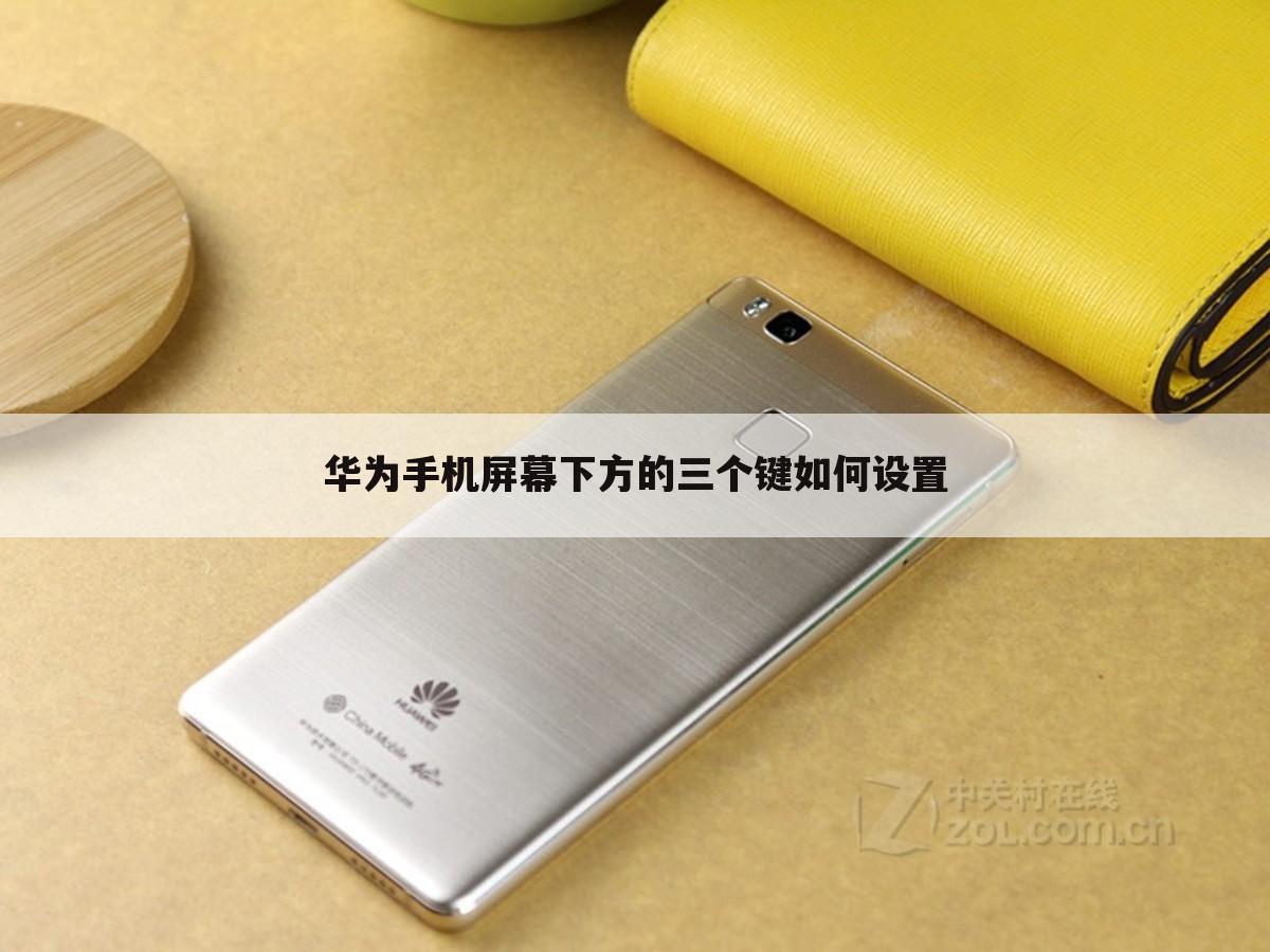 华为手机屏幕下方的三个键如何设置