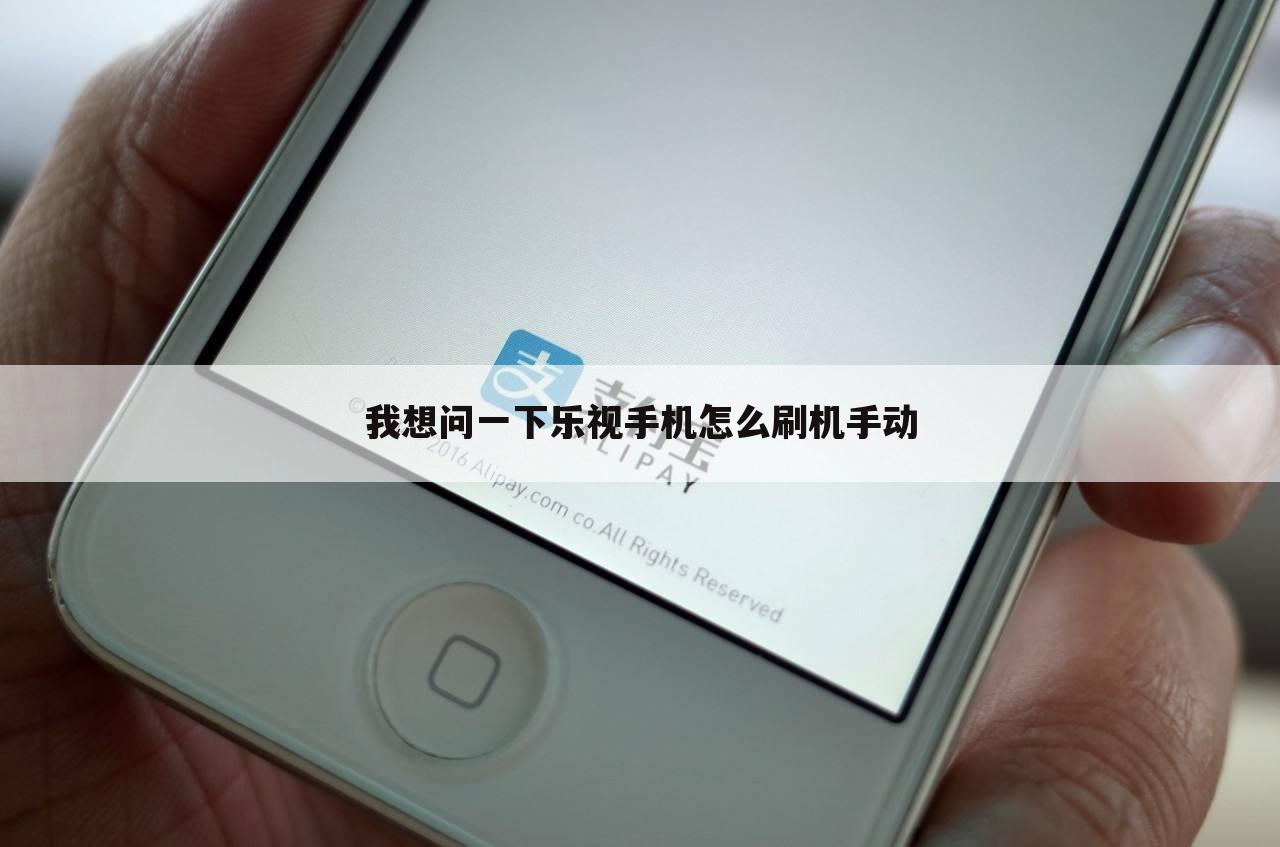 我想问一下乐视手机怎么刷机手动