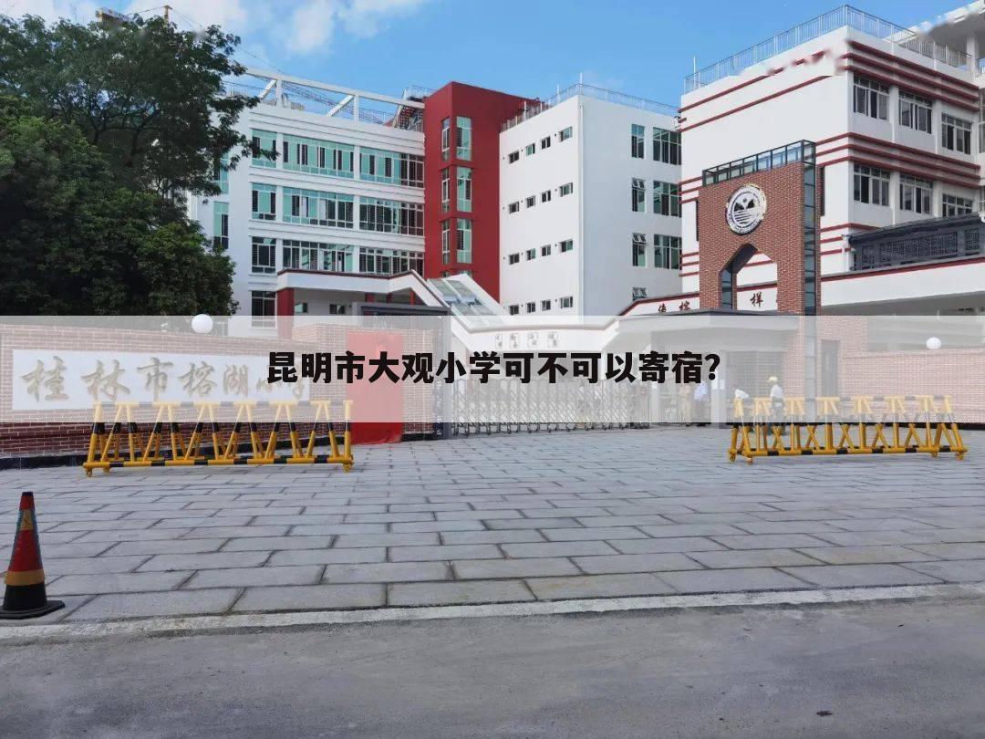 昆明市大观小学可不可以寄宿?