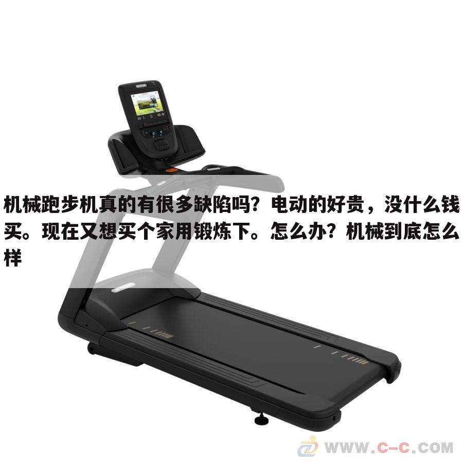 机械跑步机真的有很多缺陷吗?电动的好贵,没什么钱买。现在又想买个家用锻炼下。怎么办?机械到底怎么样