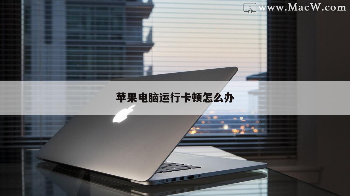 苹果电脑运行卡顿怎么办