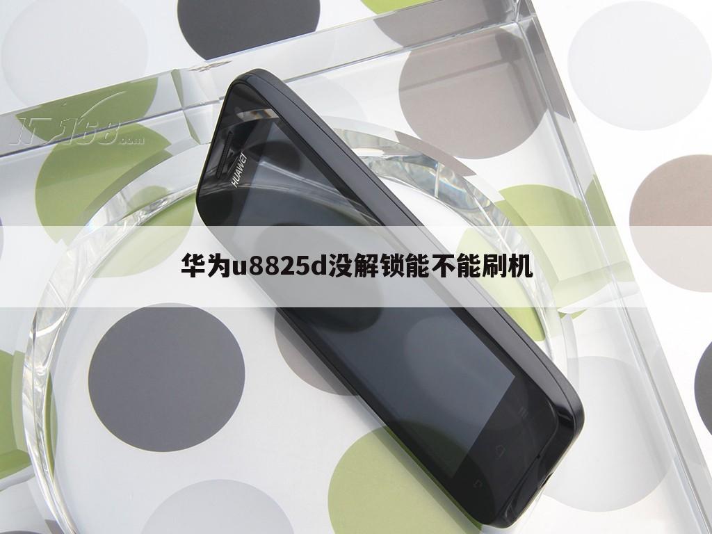 华为u8825d没解锁能不能刷机