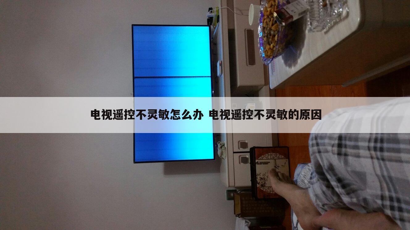 电视遥控不灵敏怎么办 电视遥控不灵敏的原因
