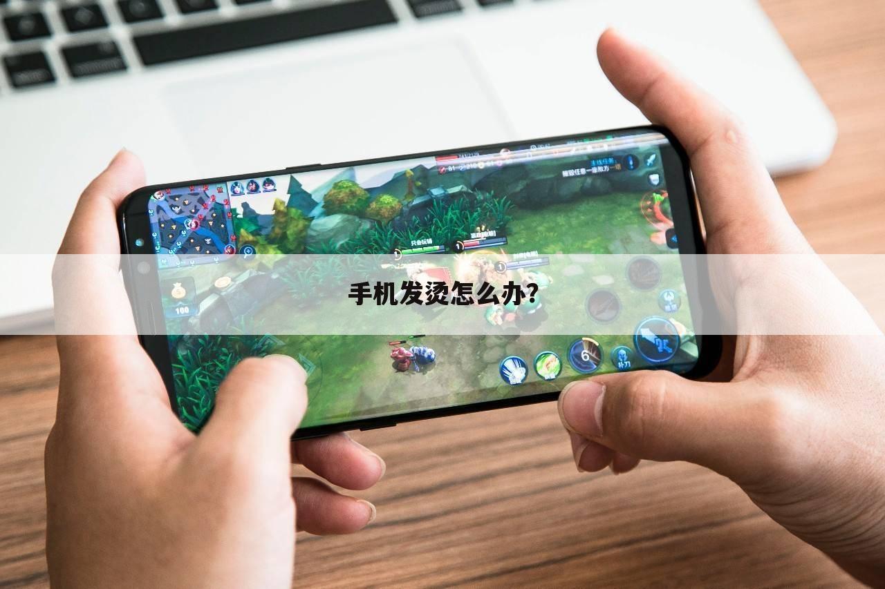手机发烫怎么办?