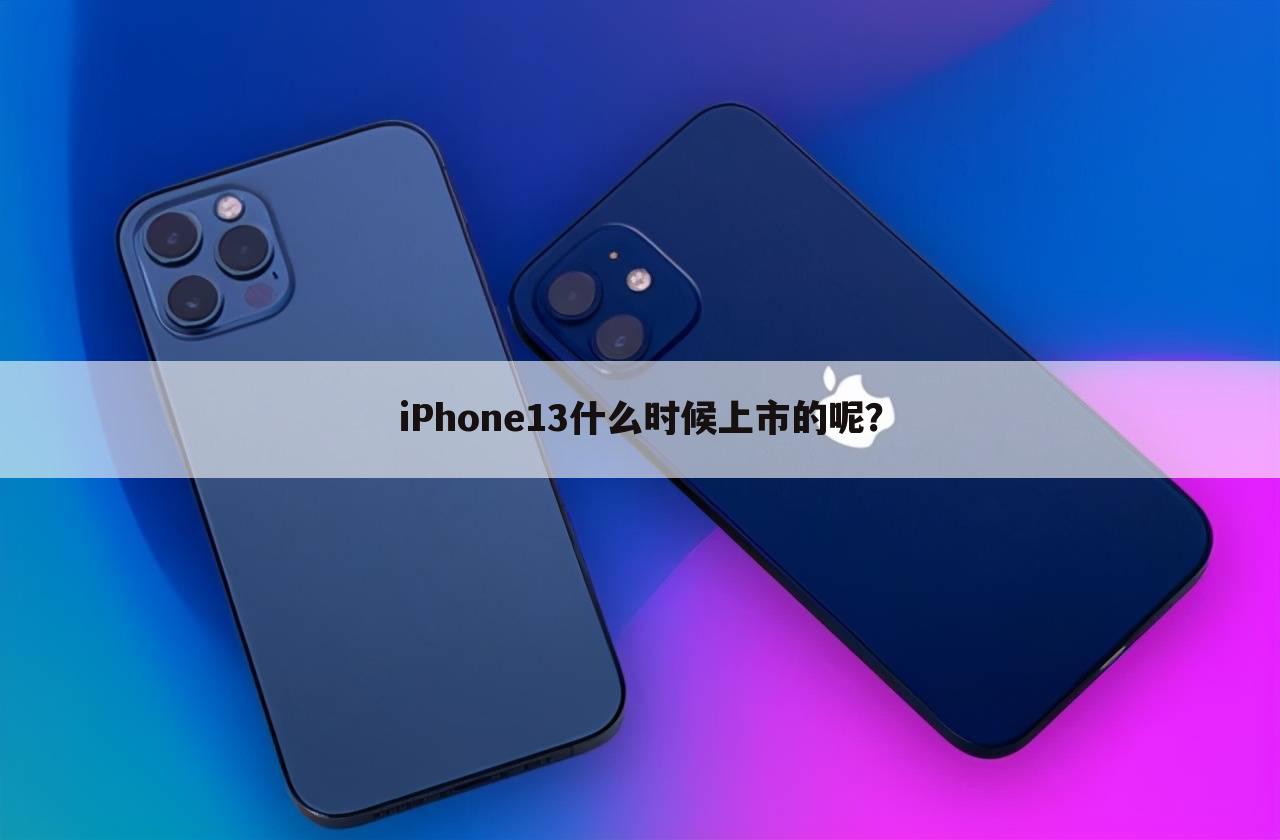 iPhone13什么时候上市的呢？