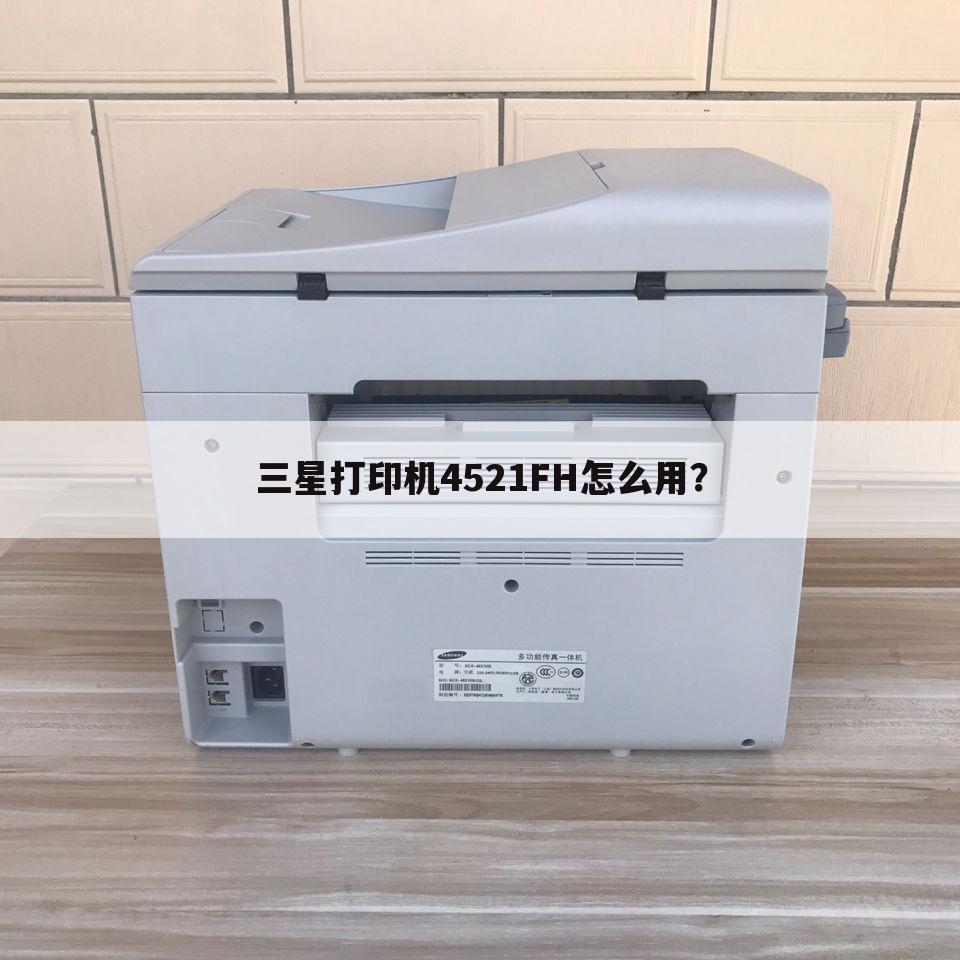 三星打印机4521FH怎么用？