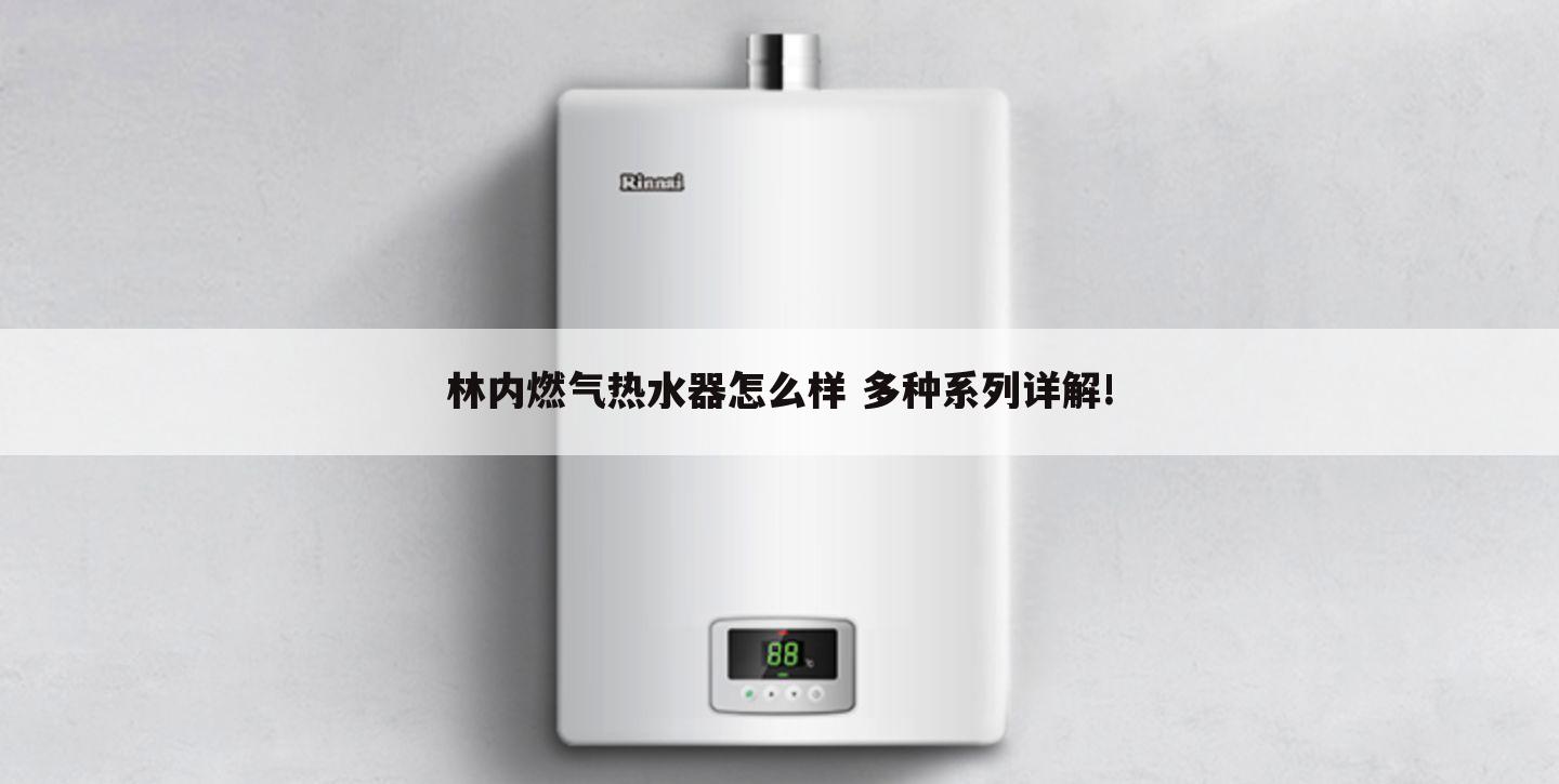 林内燃气热水器怎么样 多种系列详解!