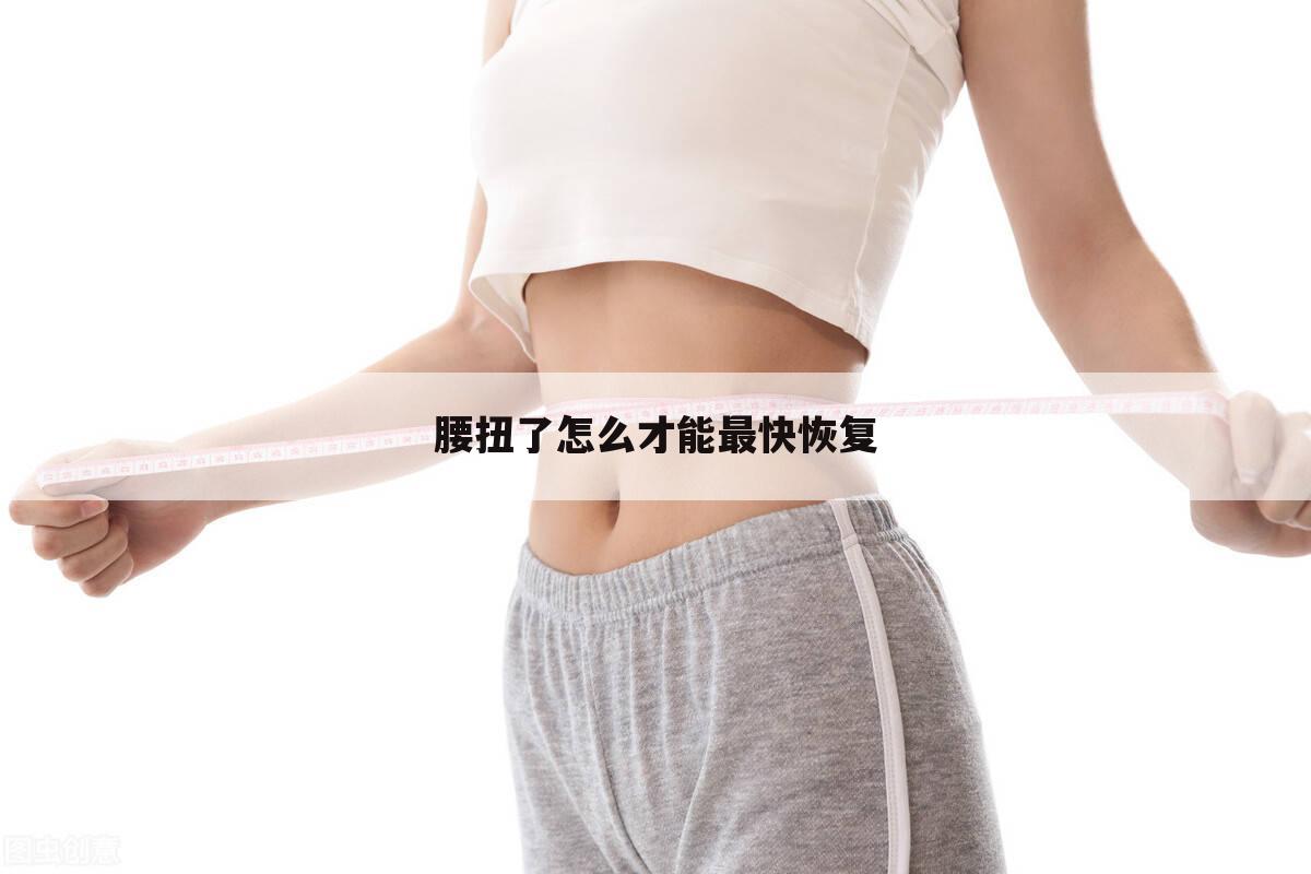 腰扭了怎么才能最快恢复