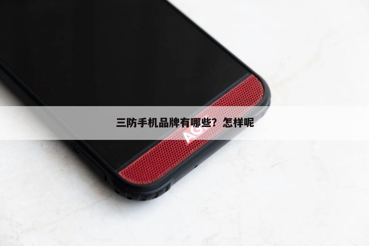 三防手机品牌有哪些?怎样呢
