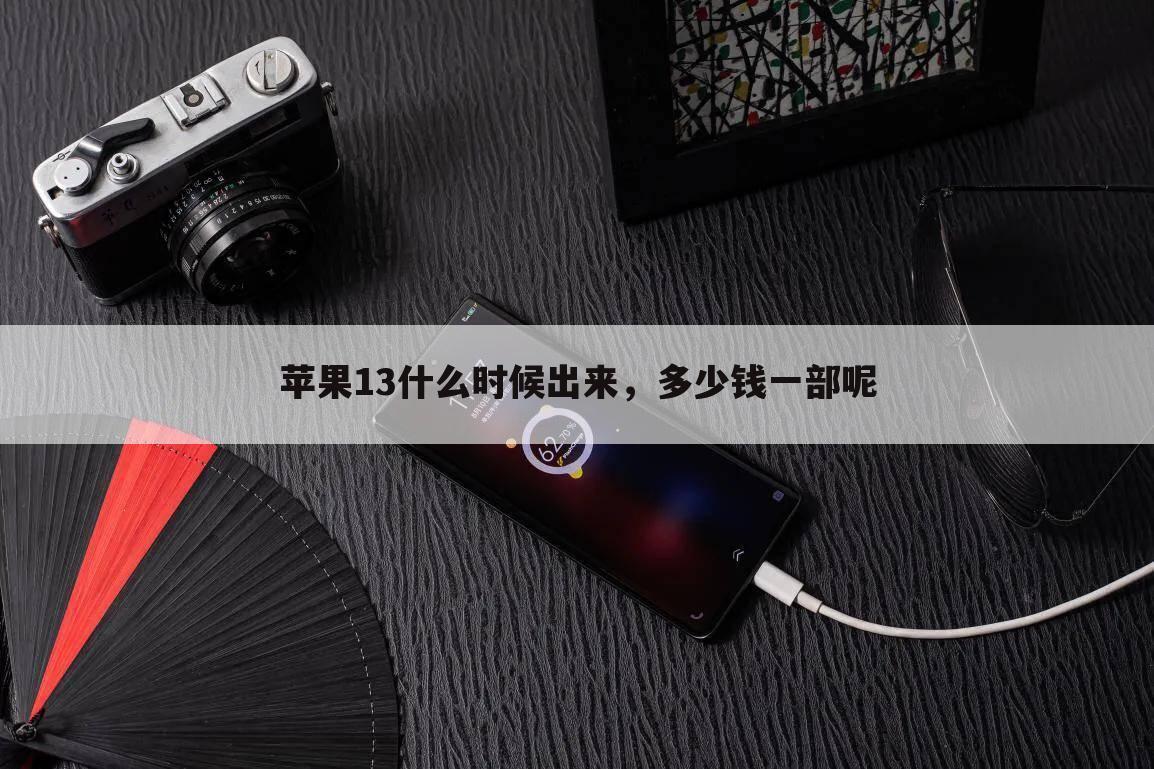 苹果13什么时候出来，多少钱一部呢