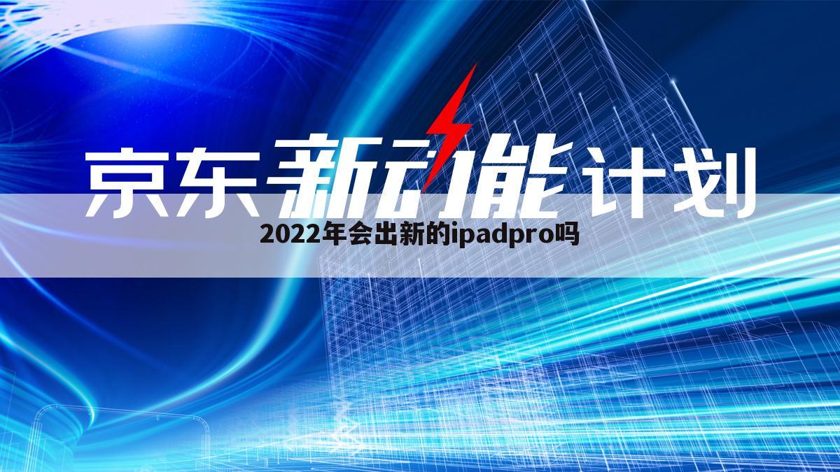 2022年会出新的ipadpro吗
