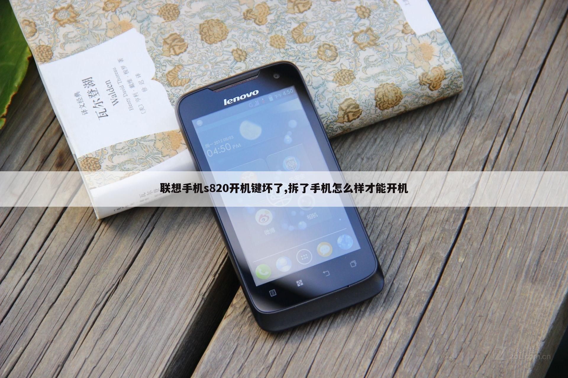联想手机s820开机键坏了,拆了手机怎么样才能开机